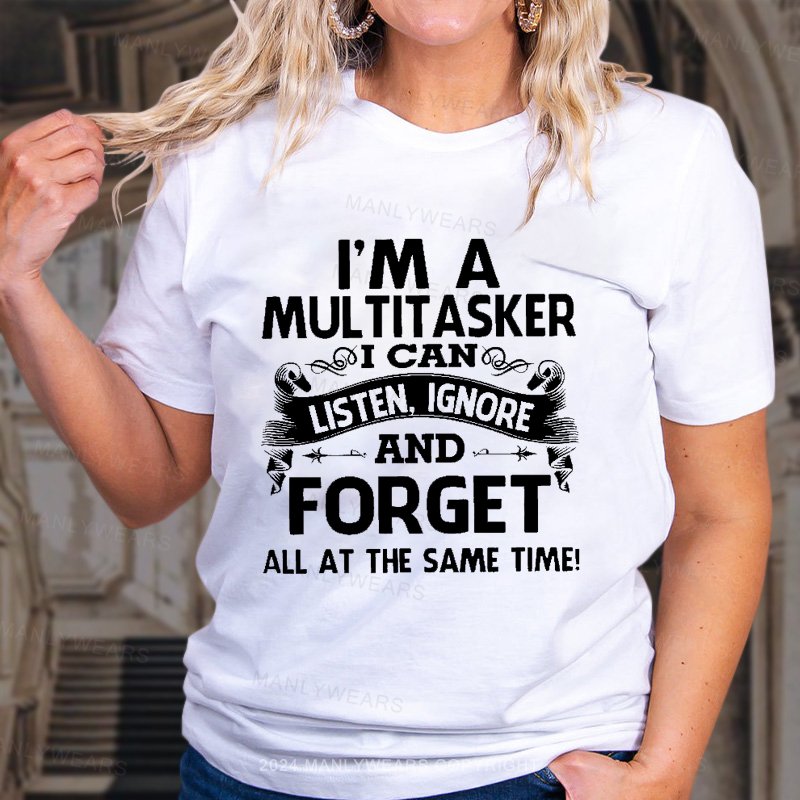 I'm A Multitasker I Can Listen, Ignore And Forget All At The Same Time! T-Shirt