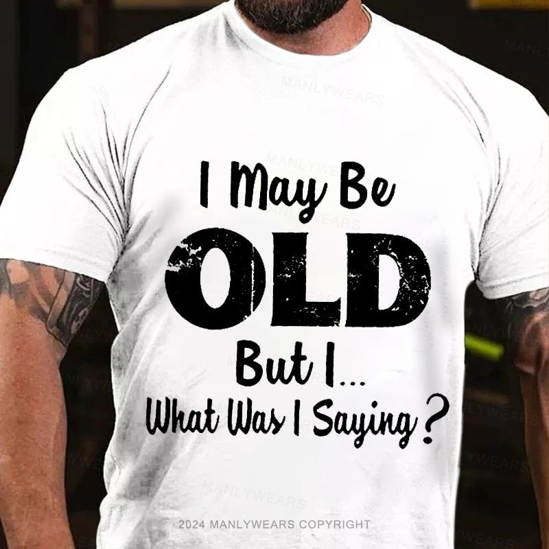 I May Be Odl But L.. What Was I Sayiny ? T-Shirt