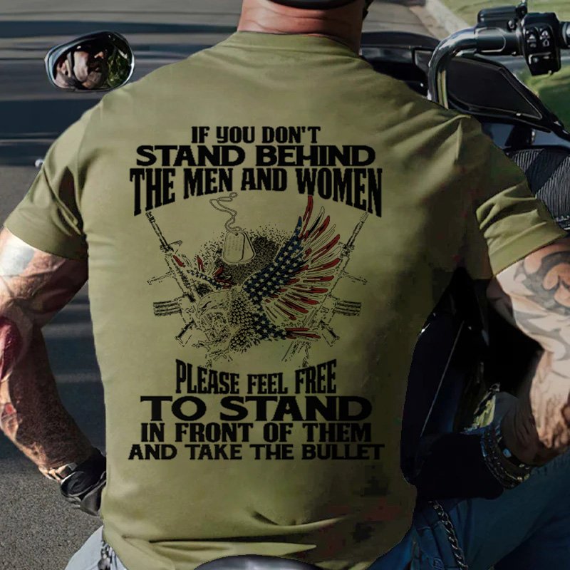 If You Don't Stand Behind The Men And Women Please Feel Free To Stand In Front Of Them And Take The Bullet T-Shirt