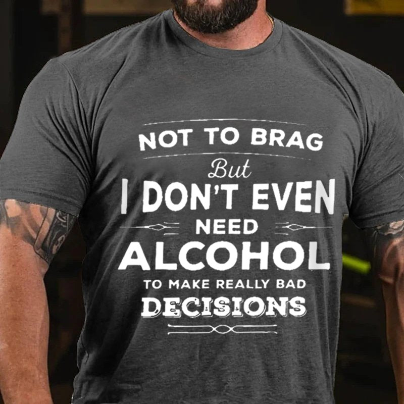 Not To Brag But I Don't Even Need Alcohol To Make Really Bad Decisions T-Shirt