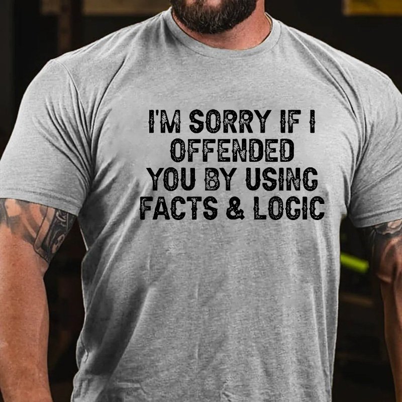 I'm Sorry If I Offended You By Using Facts and Logic T-shirt