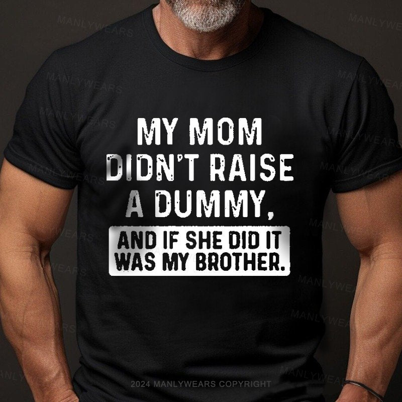 My Mom Didn't Raise A Dummy, And If She Did It Was My Brother T-Shirt