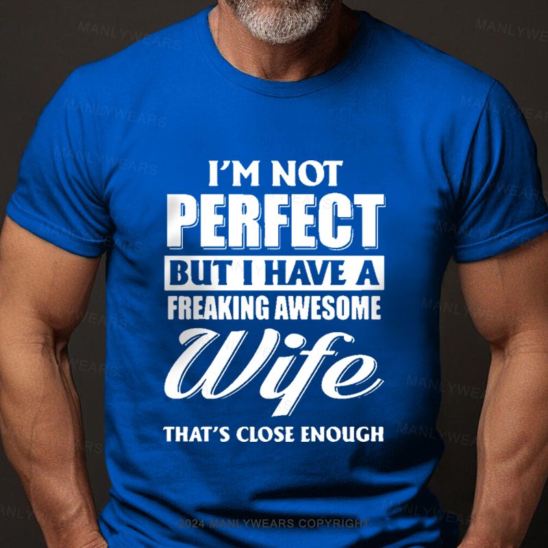 I'm Not Perfect But I Have A Freaking Awesome Wife That's Close Enough T-Shirt