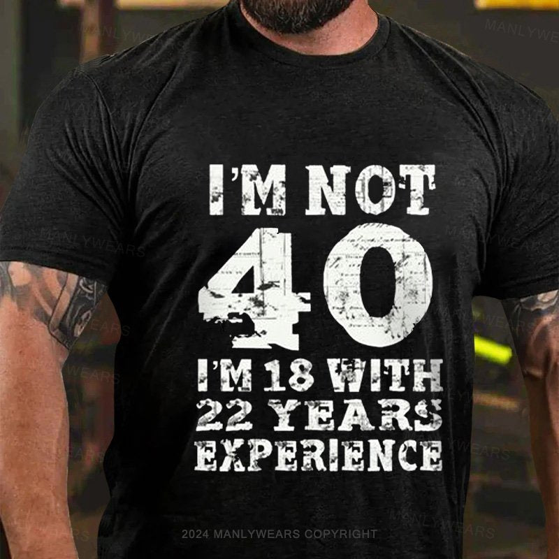 I'm Not 40 I'm 18 With 22 Years Experience T-Shirt