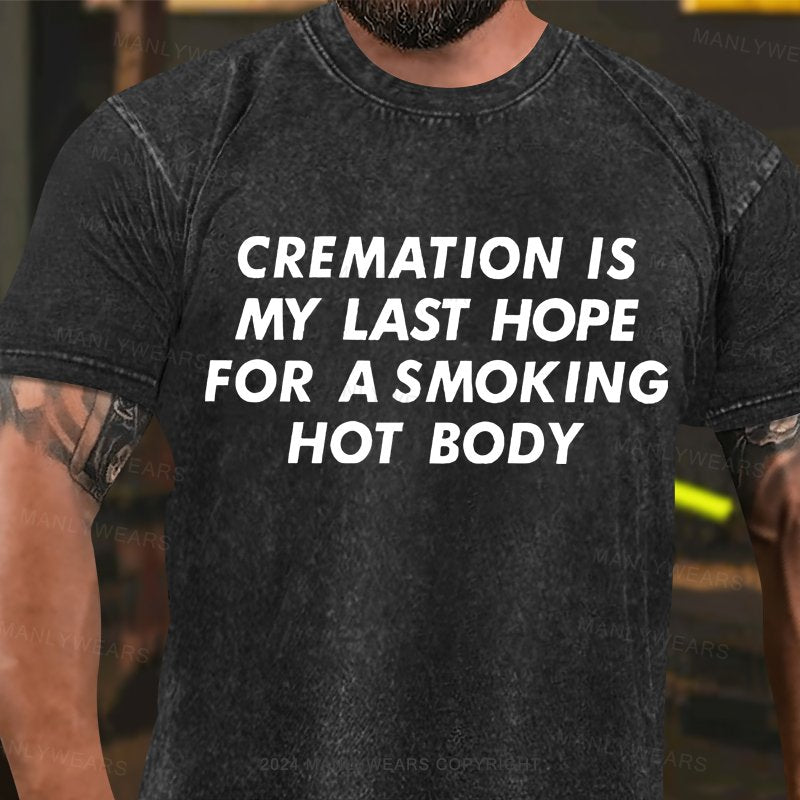 Cremation Is My Last Hope For A Smoking Hot Body Washed T-Shirt