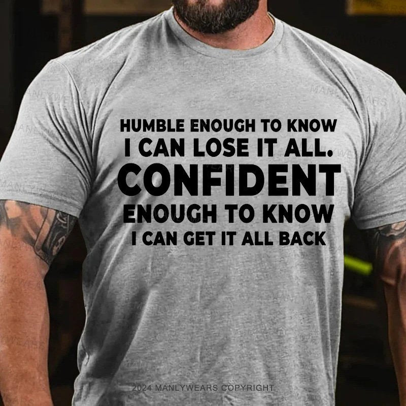 Humble Enough To Know I Can Lose It All Confident Enough To Know I Can Get It All Back T-Shirt