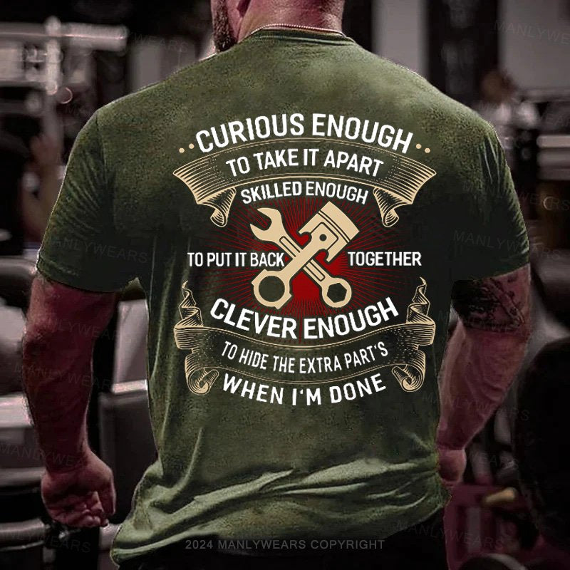 Curious Enough To Take It Apart Skilled Enough To Put It Back Together Clever Enough To Hide The Extra Parts When I'm Done T-Shirt