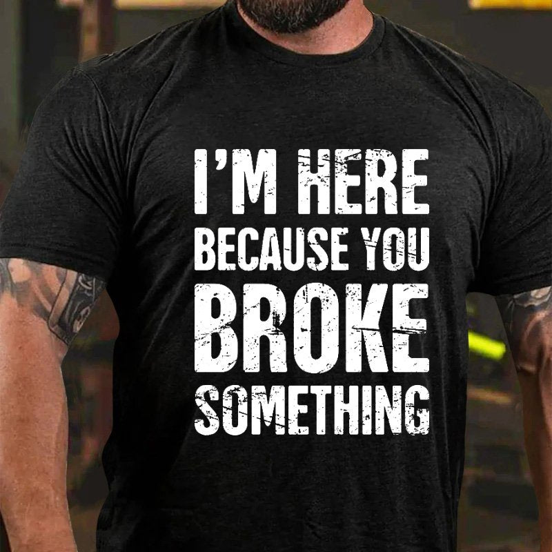 I'm Nere Because You Broke Something T-Shirt