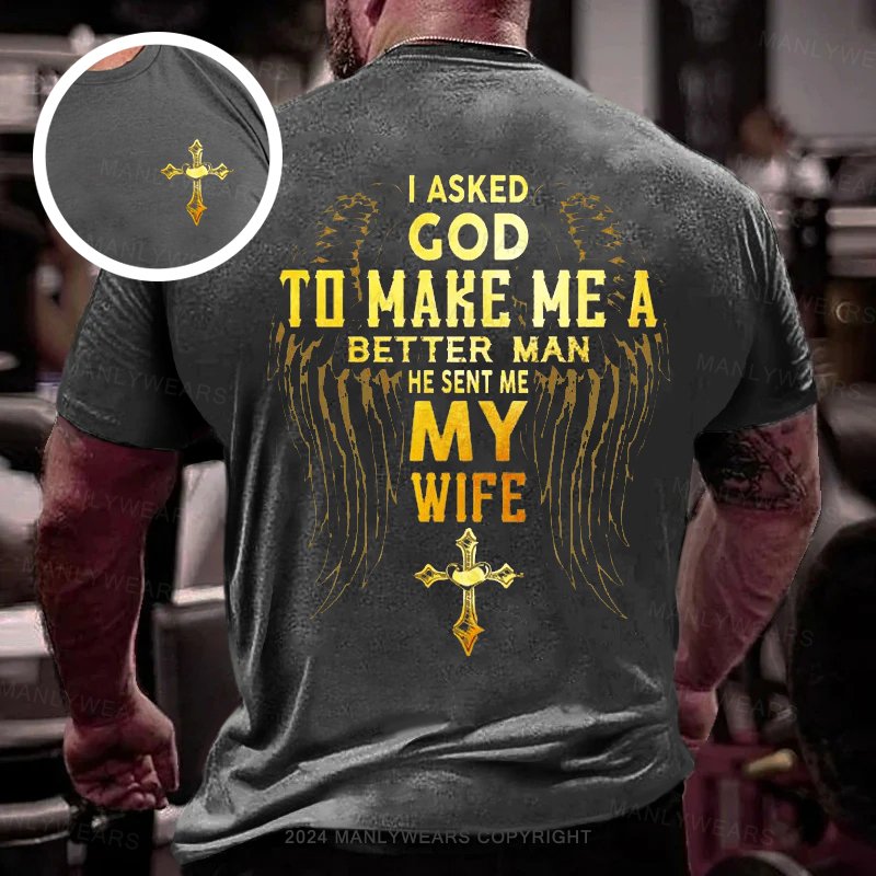 I Asked God To Make Me A Better Man He Sent Me My Wife Double-sided Print T-shirt