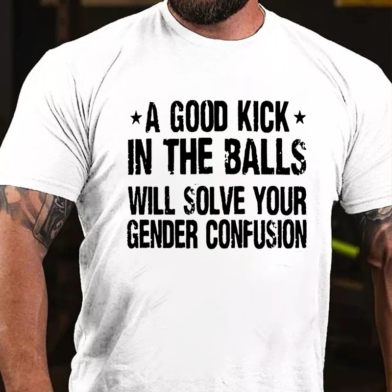 A Good Kick In The Balls Will Solve Your Gender Confusion T-shirt