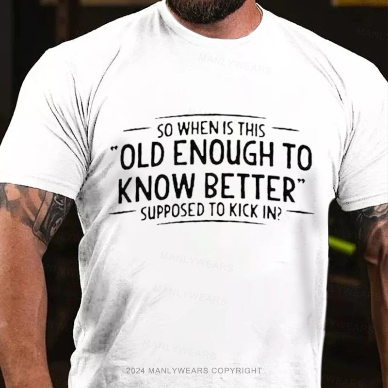 So Whenis This Old Enough To Know Better Supposed To Kick In? T-Shirt