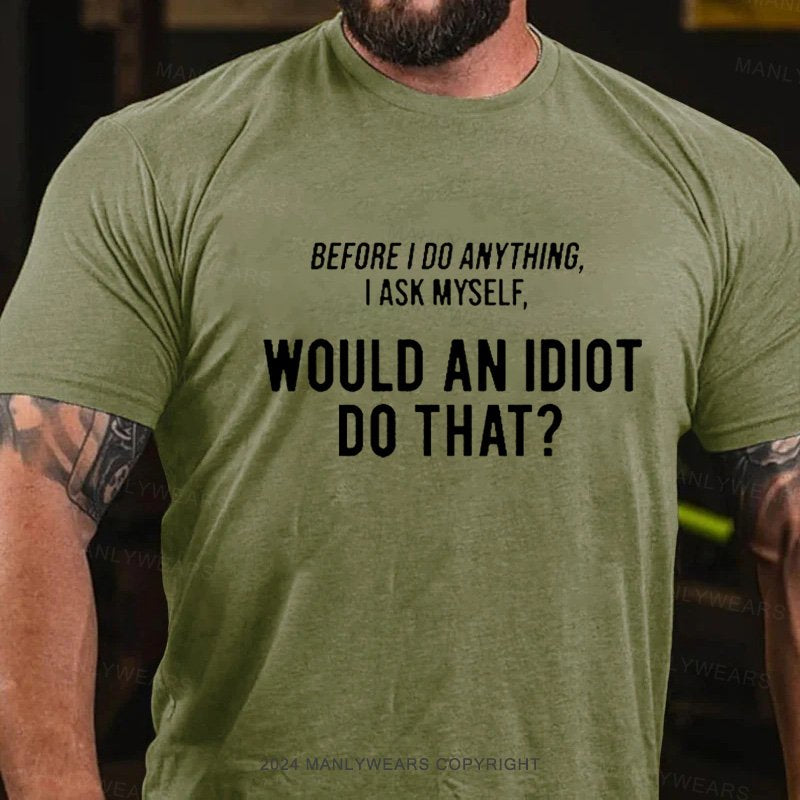 Before I Do Anything I Ask Myself, Would An Idiot Do That? T-Shirt