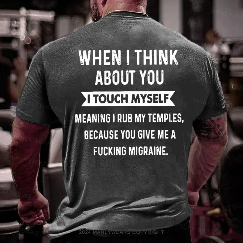 When I Think About You I Touch Myself Meaning I Rub My Temples,because You Give Me A Fucking Migraine T-Shirt