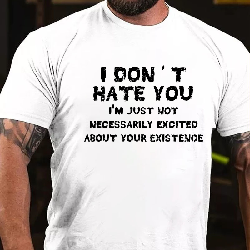 I Don't Hate You I'm Just Not Necessarily Excited About Your Existence T-shirt