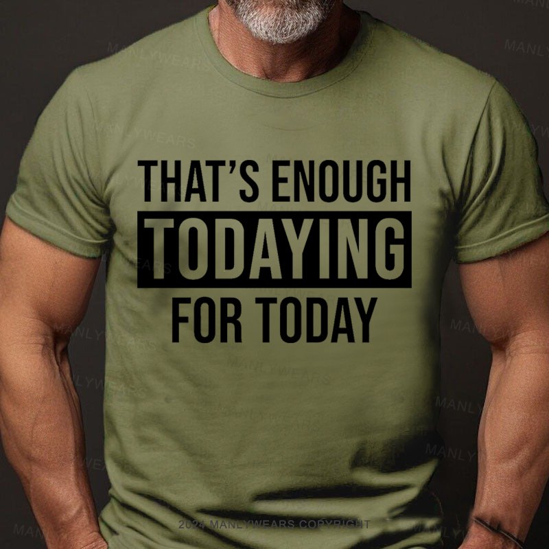 That's Enough Todaying For Today T-Shirt