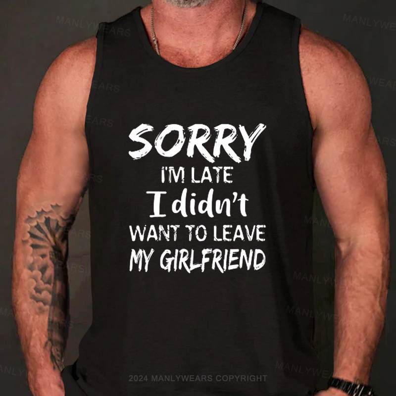 Sorry I'm Late I Didn't Want To Leave My Girlfriend Tank Top