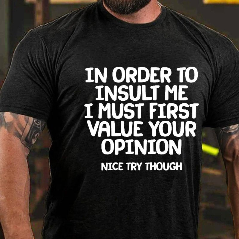 In Order To Insult Me I Must First Value Your Opinion Nice Try Though T-shirt