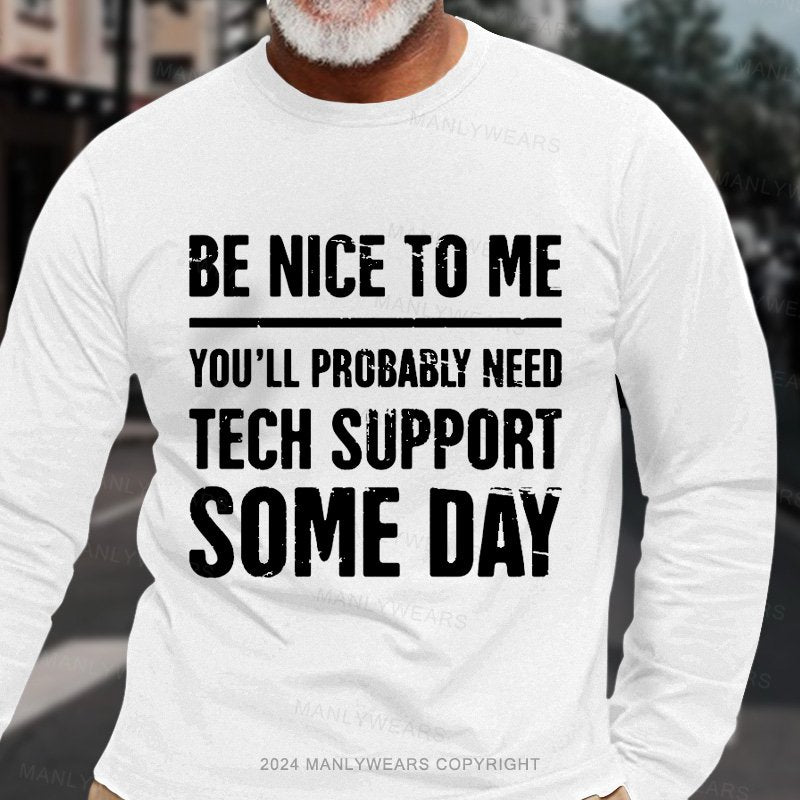 Be Nice To Me You'll Probably Need Tech Support Some Day Long Sleeve T-Shirt