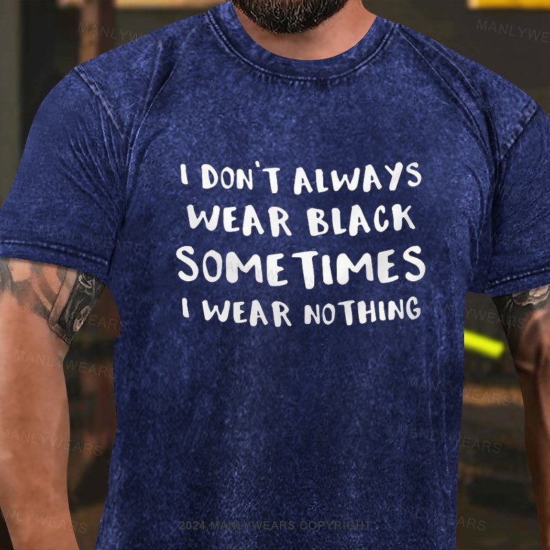 I Don't Always Wear Black Sometimes I Wear Nothing Washed T-Shirt