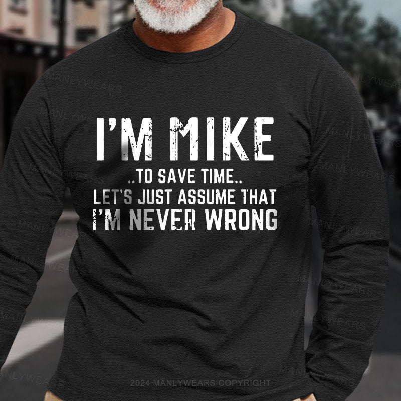 I'm Mike..To Save Time... Let's Just Assume That I'm Never Wrong  Long Sleeve T-Shirt