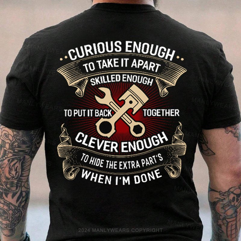 Curious Enough To Take It Apart Skilled Enough To Put It Back Together Clever Enough To Hide The Extra Parts When I'm Done T-Shirt