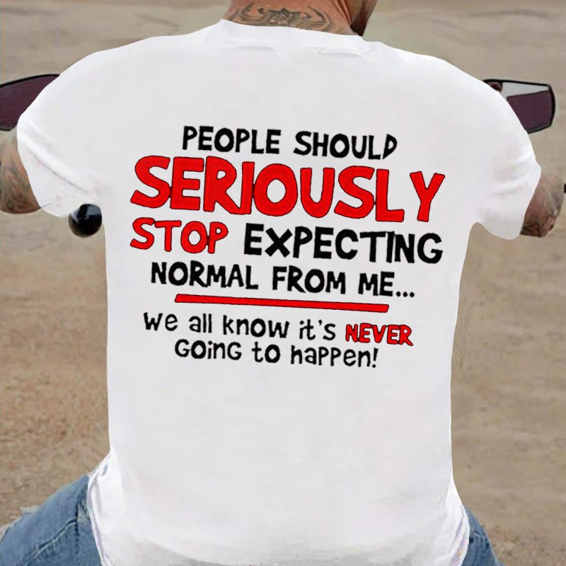 People Should Serjously Stop Expecting Normal From Me...We All Know It's Never Going To Happen T-Shirt