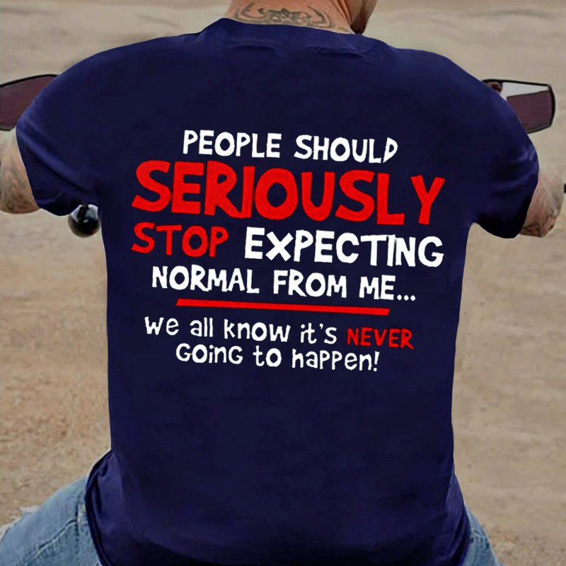People Should Serjously Stop Expecting Normal From Me...We All Know It's Never Going To Happen T-Shirt
