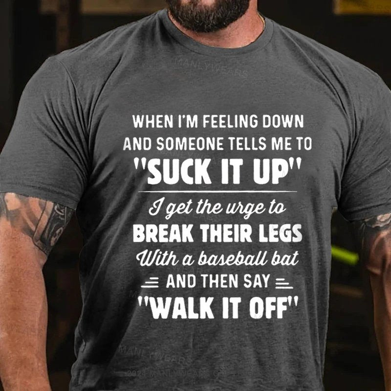 When I'm Feeling Down And Someone Tells Me To "Suck It Up' I Get The Wige To Break Their Legs With A Baseball Bat And Then Say Walk It Off T-Shirt