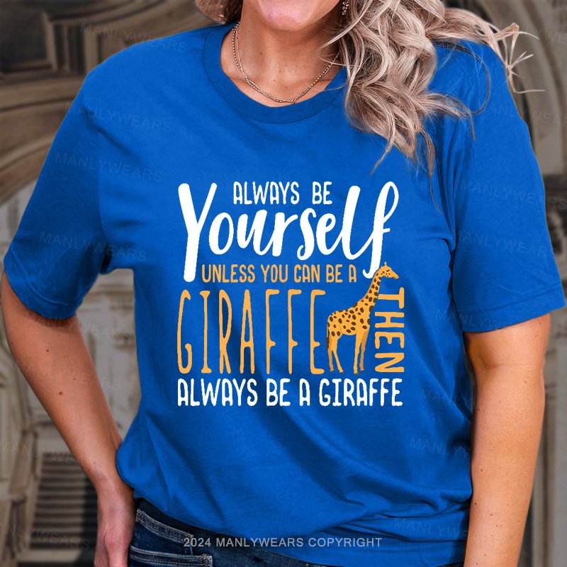 Always Be Yourself Unless You Can Be A Giraffe Always Be A Giraffe Women T-shirt