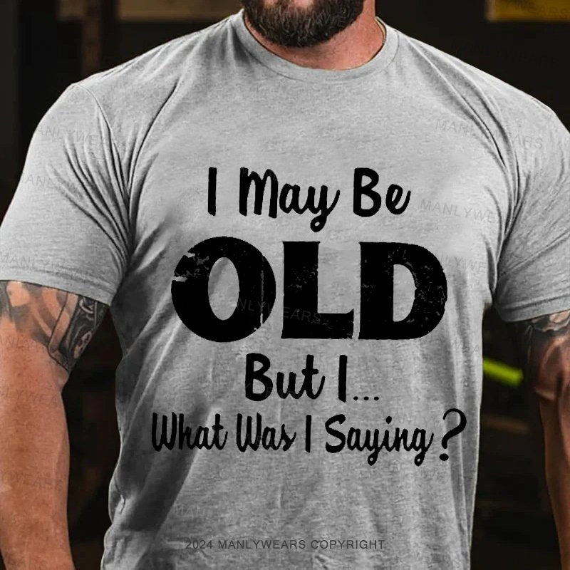 I May Be Odl But L.. What Was I Sayiny ? T-Shirt