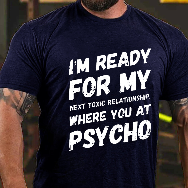 I'm Ready For My Next Toxic Relationship Where You At Psycho Sarcastic Men's T-shirt