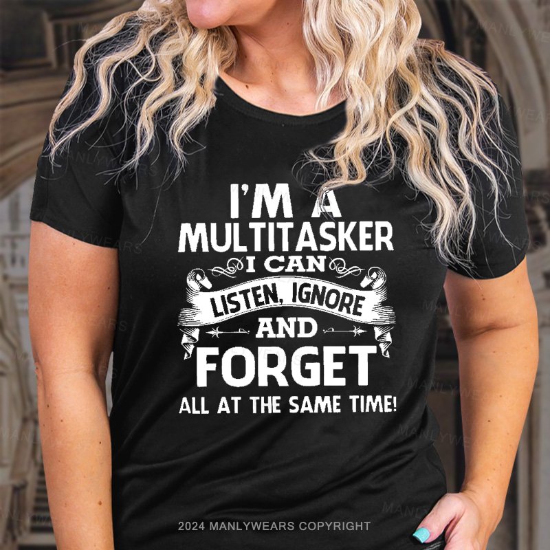 I'm A Multitasker I Can Listen, Ignore And Forget All At The Same Time! T-Shirt