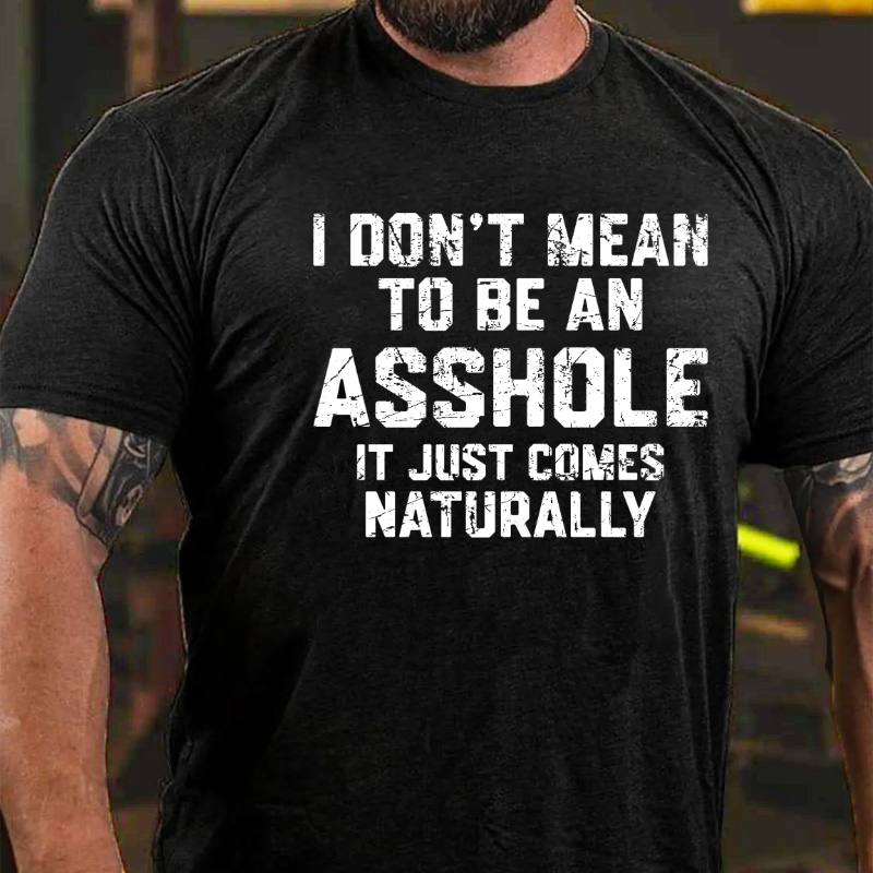 I Don't Mean To Be An Asshole It Just Comes Naturally T-shirt