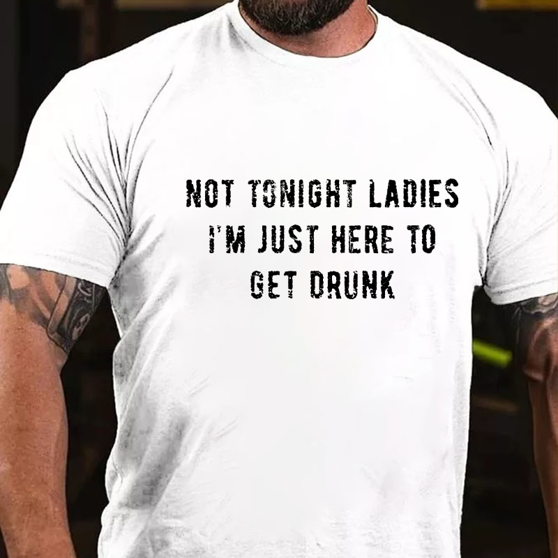 Not Tonight Ladies I'm Just Here To Get Drunk T-shirt