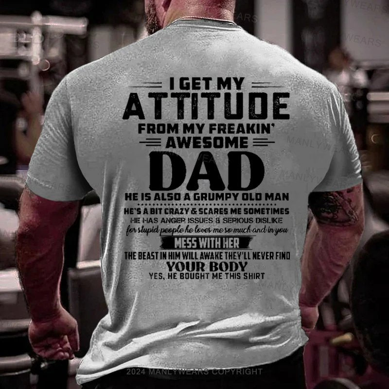 I Get My Attitude From My Freakin Awesome Dad He Is Also Agrumpy Old Man He's A Bit Crazy&Scares Me Sometimes  T-Shirt