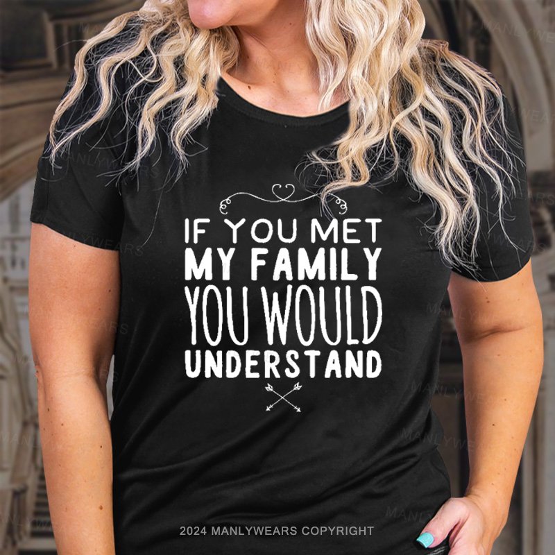 If You Met My Family You Would Understand T-Shirt