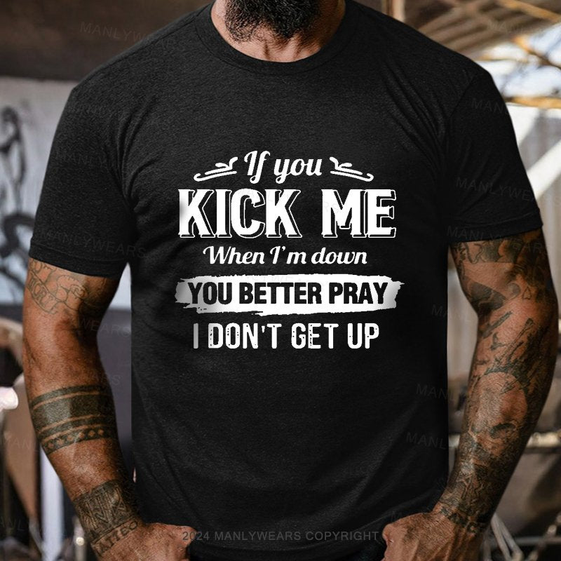 If You Kick Me When I'm Down You Better Pray I Don't Get Up Short Sleeve T-Shirt