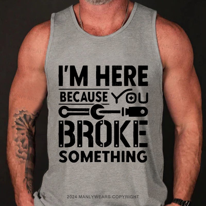 I'm Here Because You Broke Something Tank Top