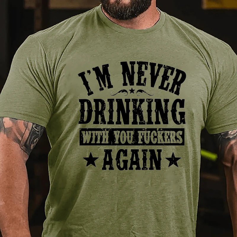 I'm Never Drinking With You Fuckers Again T-shirt