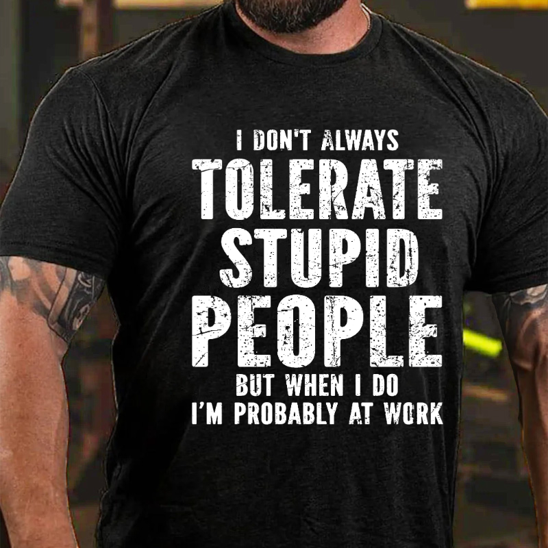 I Don't Always Tolerate Stupid People But When I Do I'm Probably At Work T-shirt