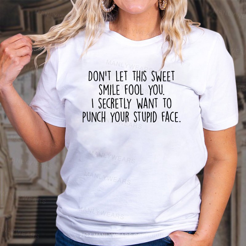 Don't Let This Sweet Smile Fool You. I Secretly Want To Punch Your Stupid Face. T-Shirt