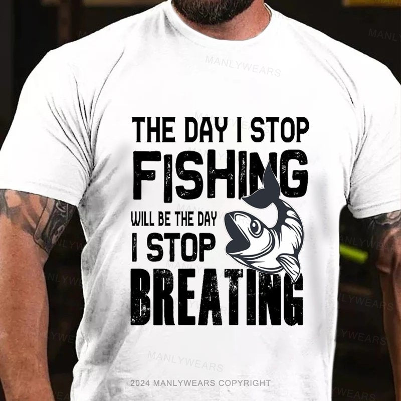 The Day I Stop Fishing Will Be The Day I Stop Breating T-Shirt