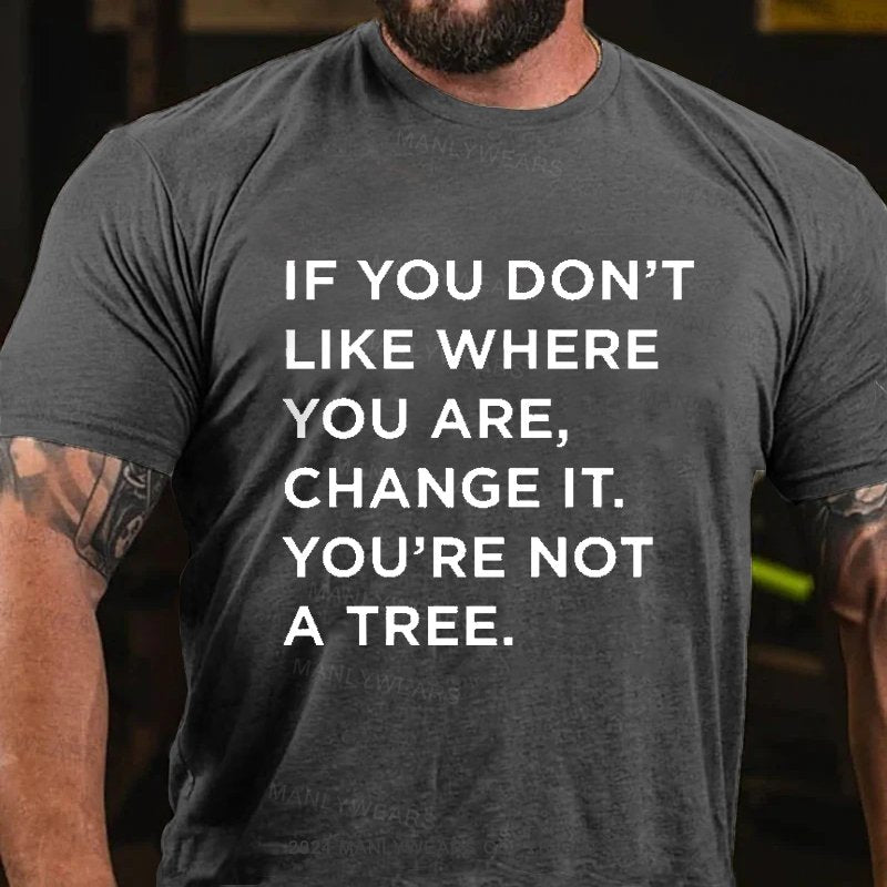 If You Don't Like Where You Are, Change It, You're Not A Tree T-Shirt