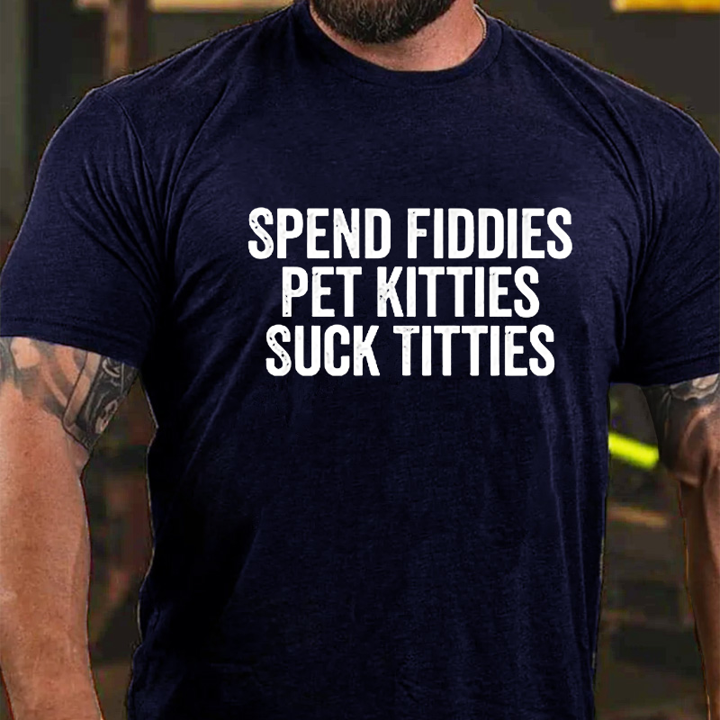 Spend Fiddies Pet Kitties Suck Tiddies T-shirt