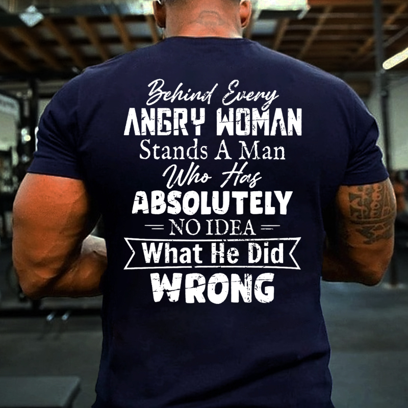 Behind Every Angry Woman Stands A Man Who Has Absolutely No Idea What He Did Wrong T-shirt