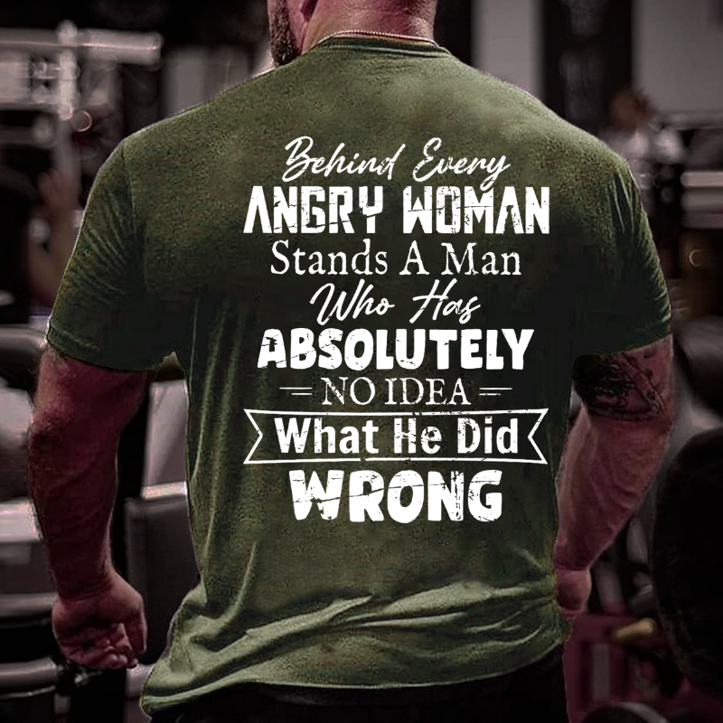 Behind Every Angry Woman Stands A Man Who Has Absolutely No Idea What He Did Wrong T-shirt