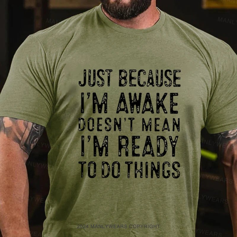 Just Because I'm Awake Doesn't Mean I'm Ready To Do Things T-Shirt