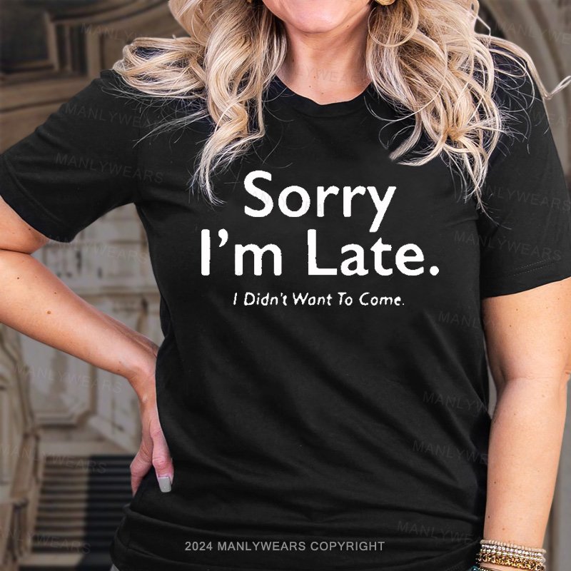 Sorry I'm Late I Didn't Want To Come T-Shirt