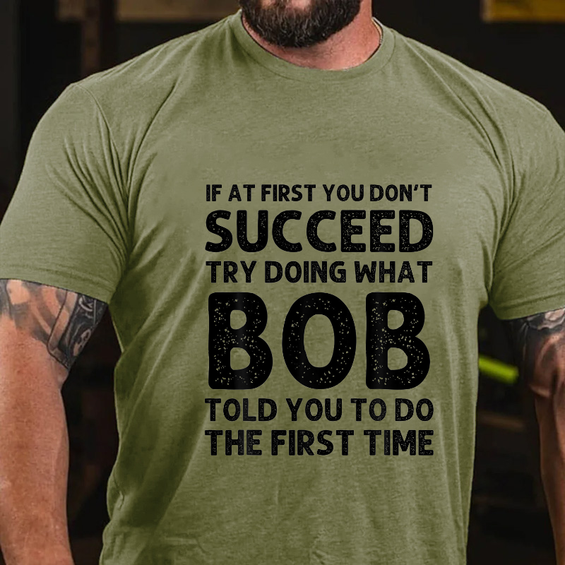 If At First You Don't Succeed  try doing what Bob told you to do the first time T-shirt