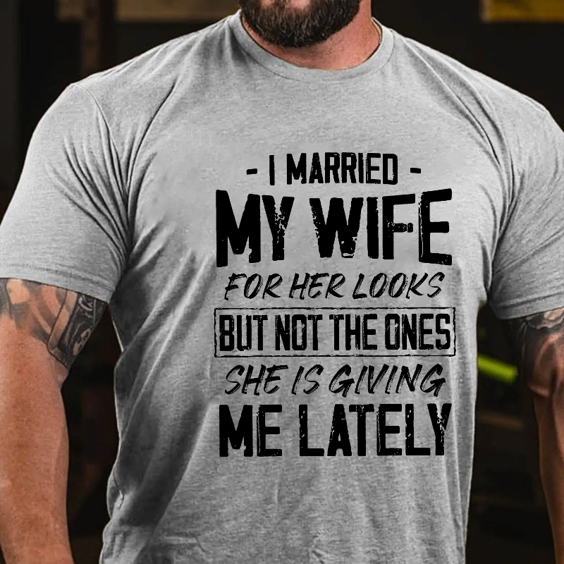 I Married My Wife For Her Looks But Not The Ones She Is Giving Me Lately Funny Husband T-shirt